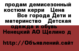 продам демисезонный костюм керри › Цена ­ 1 000 - Все города Дети и материнство » Детская одежда и обувь   . Ненецкий АО,Щелино д.